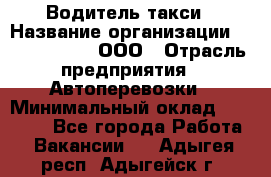 Водитель такси › Название организации ­ Shabby Chik, ООО › Отрасль предприятия ­ Автоперевозки › Минимальный оклад ­ 60 000 - Все города Работа » Вакансии   . Адыгея респ.,Адыгейск г.